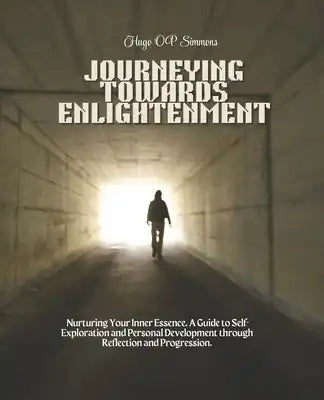 Journeying Towards Enlightenment: Nurturing Your Inner Essence. A Guide to Self-Exploration and Personal Development through Reflection and Progressio