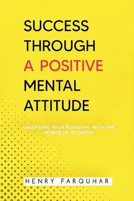 Success Through a Positive Mental Attitude: Unlocking Your Potential with the Power of Optimism