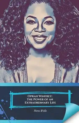 Oprah Winfrey: The Power of an Extraordinary Life: From Poverty to Glory: The Story of the Woman Who Changed the World