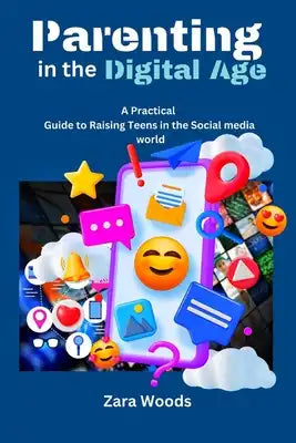 Parenting in the Digital Age: A Practical Guide to Raising Teens in the Social Media World