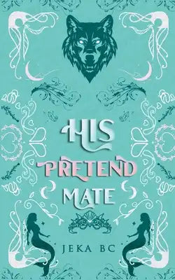 His Pretend Mate: A Standalone Romantasy Mermaid x Wolf Shifter Novel