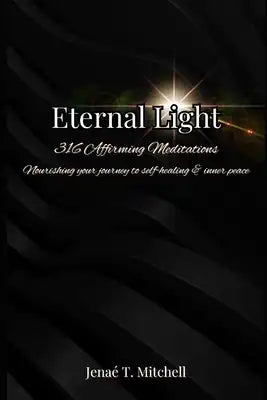 Eternal Light: 316 Affirming Meditations: Nourishing Your Journey To Self-Healing & Inner Peace