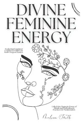 Divine Feminine Energy: Awakening Your Inner Goddess to Fulfill Your Soul's Deepest Desires Unlock the Magnetic Power of Rituals and Embodiment Practi
