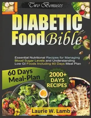 Diabetic food bible: Essential nutritional recipes for managing blood sugar levels and understanding low GI foods including 60 days meal pl