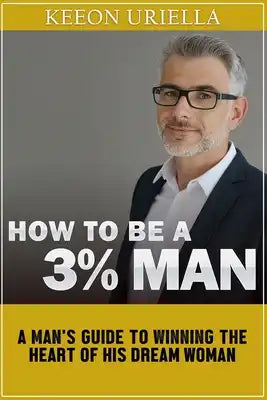 How to be a 3% man: A man's guide to winning the heart of his dream woman