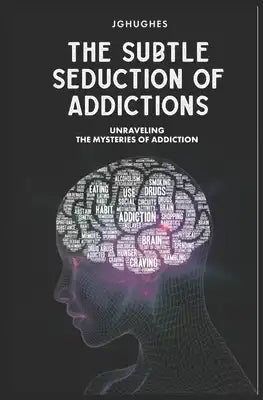 The Subtle Seduction Of Addiction: Understanding the Mystery Behind Addictions