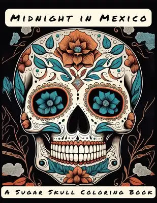 Midnight in Mexico: A Sugar Skull Coloring Book: 45 Beautiful Coloring Pages For Adults and Seniors