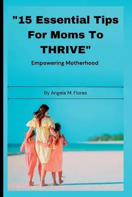"15 Essential Tips For Moms To THRIVE": Empowering Motherhood Balancing Work and Family