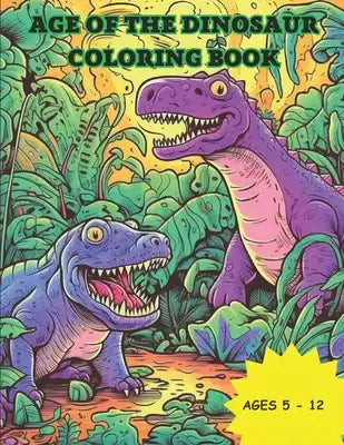 Age of Dinosaurs Coloring Book: Dinosaur Coloring Book for Age 5 - 12
