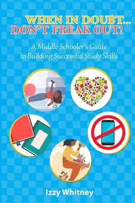 When in Doubt...Don't Freak Out!: A Middle Schooler's Guide to Building Successful Study Skills