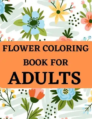 Flower Coloring Book For Adults: Coloring Book For Adults With Flower Patterns, Decorations.