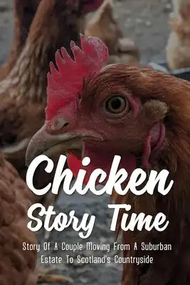Chicken Story Time: Story Of A Couple Moving From A Suburban Estate To Scotland's Countryside: Raising Chickens 101