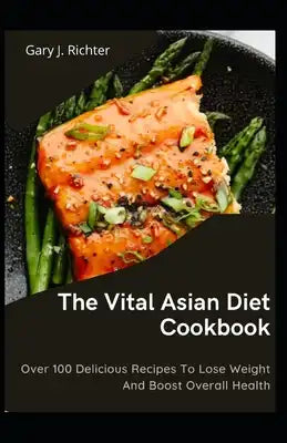 The Vital Asian Diet Cookbook: Over 100 Delicious Recipes To Lose Weight And Boost Overall Health