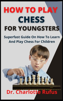 How To Play Chess For Youngsters: Superfast Guide On How To Learn And Play Chess For Children