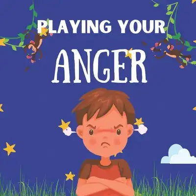 Playing Your Anger: A Kids Book About ANGER / How to Recognize it and Express in A Healthy Manner with some Anger Management Technics
