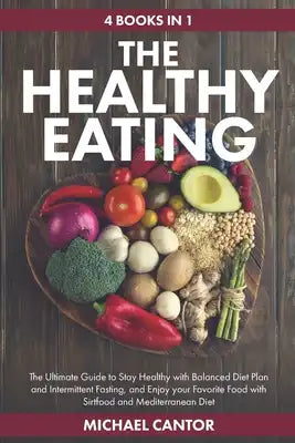 The Healthy Eating Guide 4 Books in 1: The Ultimate Guide to Stay Healthy with Balanced Diet Plan and Intermittent Fasting, and Enjoy your Favorite Fo