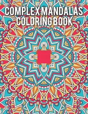 Complex Mandalas Coloring Book: An Adult Coloring Book Featuring Beautiful Intricate Mandalas Designed for Stress Relief and Relaxation
