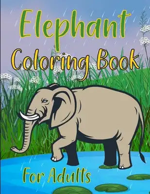 Elephants Coloring Book For Adults: Elephant Coloring Book For Kids