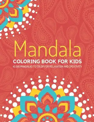 Mandala Coloring Book For Kids: 45 Big Mandalas To Color For Relaxation & Creativity. Mind Relaxing Mandalas For Kids Ages 4-8 & 8-12 (Activity Book f