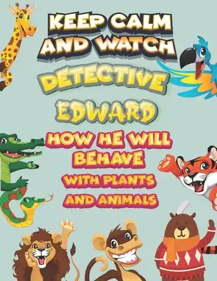 keep calm and watch detective Edward how he will behave with plant and animals: A Gorgeous Coloring and Guessing Game Book for Edward /gift for Edward