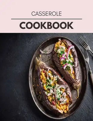 Casserole Cookbook: Easy and Delicious for Weight Loss Fast, Healthy Living, Reset your Metabolism - Eat Clean, Stay Lean with Real Foods