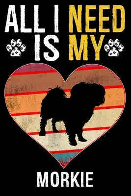 All I Need Is My Morkie: Dog - This is Perfect Cool Funny Humor Gifts For Morkie Dog Lovers - Best Gift For Mom Dad Father Mother Morkie Lover