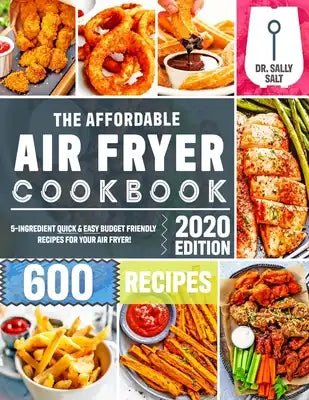 The Affordable Air Fryer Cookbook 2020: 600 Quick & Easy 5-Ingredient Budget Friendly Recipes for Your Air Fryer