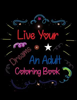 Live Your Dreams An Adult Coloring Book: An Inspirational Coloring Book For Everyone, Inspirational Coloring Book For Girls
