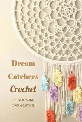 Dream Catchers Crochet: How to Make Dream Catcher!: Gift for Holiday
