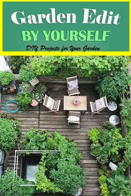 Garden Edit By Yourself: DIY Projects for Your Garden: The Home Edit Guide Book