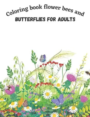 Coloring Book Flower Bees And Butterflies For Adults: To relieve stress, relax and have fun featuring wonderful butterflies bees and pretty flowers de