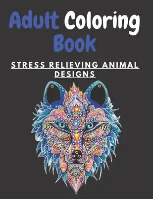 Adult Coloring Book STRESS RELIEVING ANIMAL DESIGNS: An Adult Coloring Book with Lions, Elephants, Owls, Horses, Dogs, Cats, and Many More! (Animals w