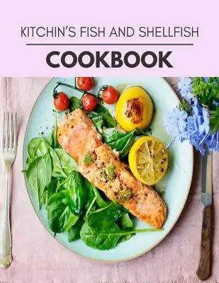 Kitchin's Fish And Shellfish Cookbook: Weekly Plans and Recipes to Lose Weight the Healthy Way, Anyone Can Cook Meal Prep Diet For Staying Healthy And