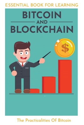 Essential Book For Learning Bitcoin And Blockchain: The Practicalities Of Bitcoin: Bitcoin Books For Beginners