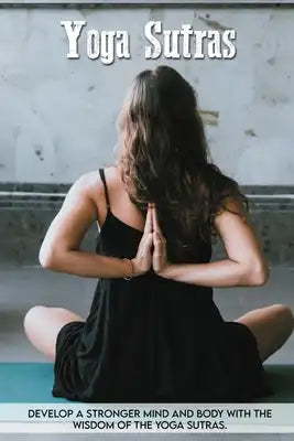 Yoga Sutras: Develop A Stronger Mind And Body With The Wisdom Of The Yoga Sutras.: Best Patanjali Yoga Sutras