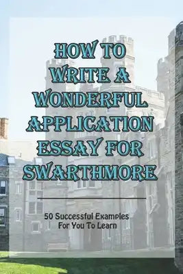 How To Write A Wonderful Application Essay For Swarthmore: 50 Successful Examples For You To Learn: Swarthmore Acceptance Rate