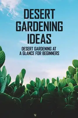 Desert Gardening Ideas: Desert Gardening At A Glance For Beginners: Growing Herbs And Vegetables In The Desert