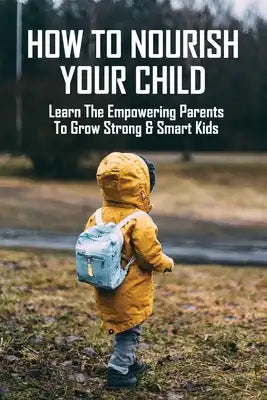 How To Nourish Your Child: Learn The Empowering Parents To Grow Strong & Smart Kids: Vegan Child Meal Plan
