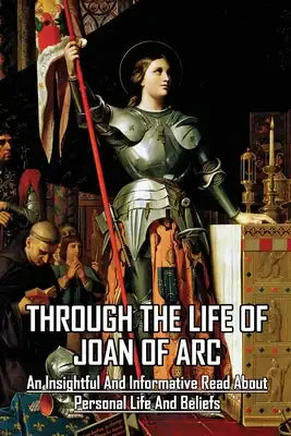 Through The Life Of Joan Of Arc: An Insightful And Informative Read About Personal Life And Beliefs: Catholicism A Very Short Introduction