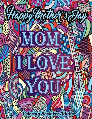Happy Mothers Day Coloring Book: An Adult Coloring Book Featuring Stress Relief Loving Cute Mothers And Children Coloring Pages, Funny Quotes, Adorabl