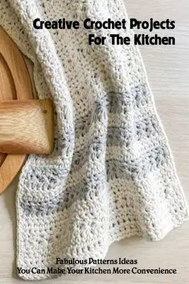 Creative Crochet Projects For The Kitchen: Fabulous Patterns Ideas You Can Make Your Kitchen More Convenience: Useful Kitchen Accessories Patterns