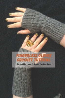 Fingerless Gloves Crochet Tutorial: Warm and Cozy Ideas To Crochet Your Own Gloves: Crochet Book of Fingerless Gloves