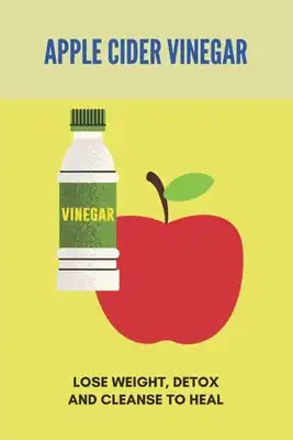 Apple Cider Vinegar: Lose Weight, Detox, And Cleanse To Heal: Apple Cider Vinegar Side Effects