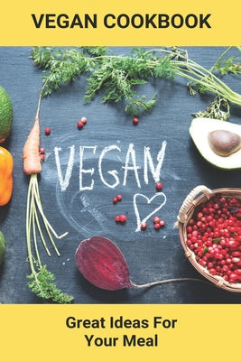 Vegan Cookbook: Great Ideas For Your Meal: Vegan Cookbook For Beginners