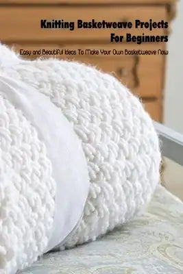 Knitting Basketweave Projects For Beginners: Easy and Beautiful Ideas To Make Your Own Basketweave Now: Mother's Day Gift 2021, Happy Mother's Day, Gi