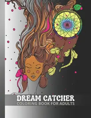 Dream Catcher Coloring Book for Adults: 40 Dream Catchers of Various Shapes and Elements. An Anti-stress Coloring Book for Grown-Ups