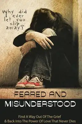 Feared And Misunderstood: Find A Way Out Of The Grief & Back Into The Power Of Love That Never Dies: Spirituality