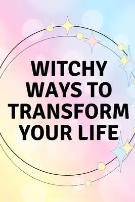Witchy Ways to Transform Your Life