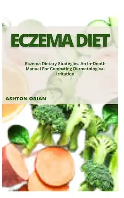 Eczema Diet: Eczema Dietary Strategies: An In-Depth Manual For Combating Dermatological Irritation