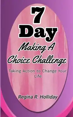 7 Day Making A Choice Challenge: Taking Action to Change Your Life